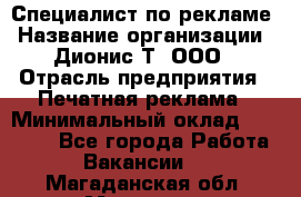 Специалист по рекламе › Название организации ­ Дионис-Т, ООО › Отрасль предприятия ­ Печатная реклама › Минимальный оклад ­ 30 000 - Все города Работа » Вакансии   . Магаданская обл.,Магадан г.